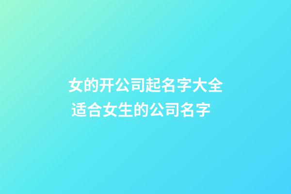 女的开公司起名字大全 适合女生的公司名字-第1张-公司起名-玄机派